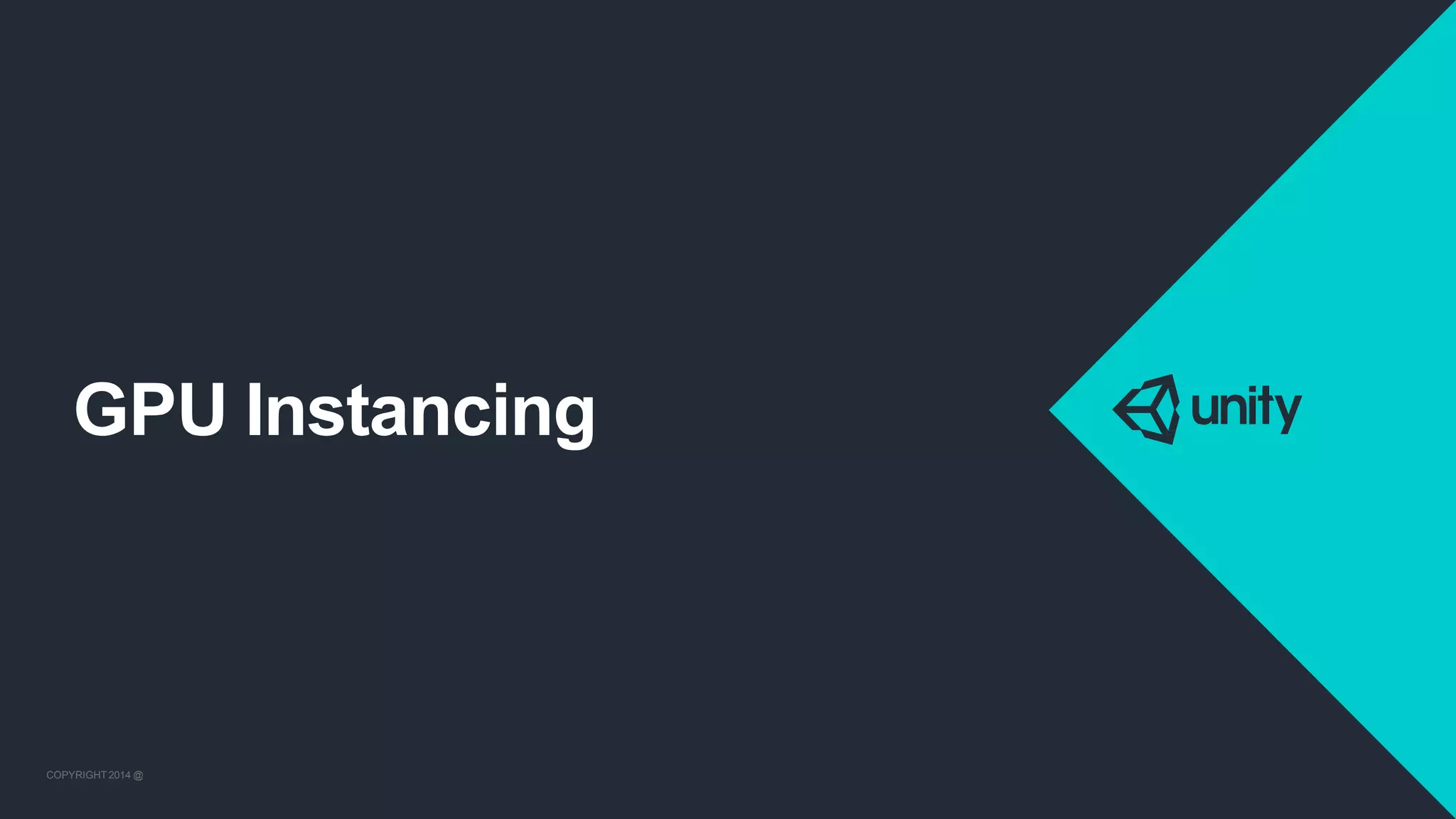 COPYRIGHT 2014 @ UNITYTECHNOLOGIES
GPU Instancing
COPYRIGHT 2014 @ UNITYTECHNOLOGIES
 