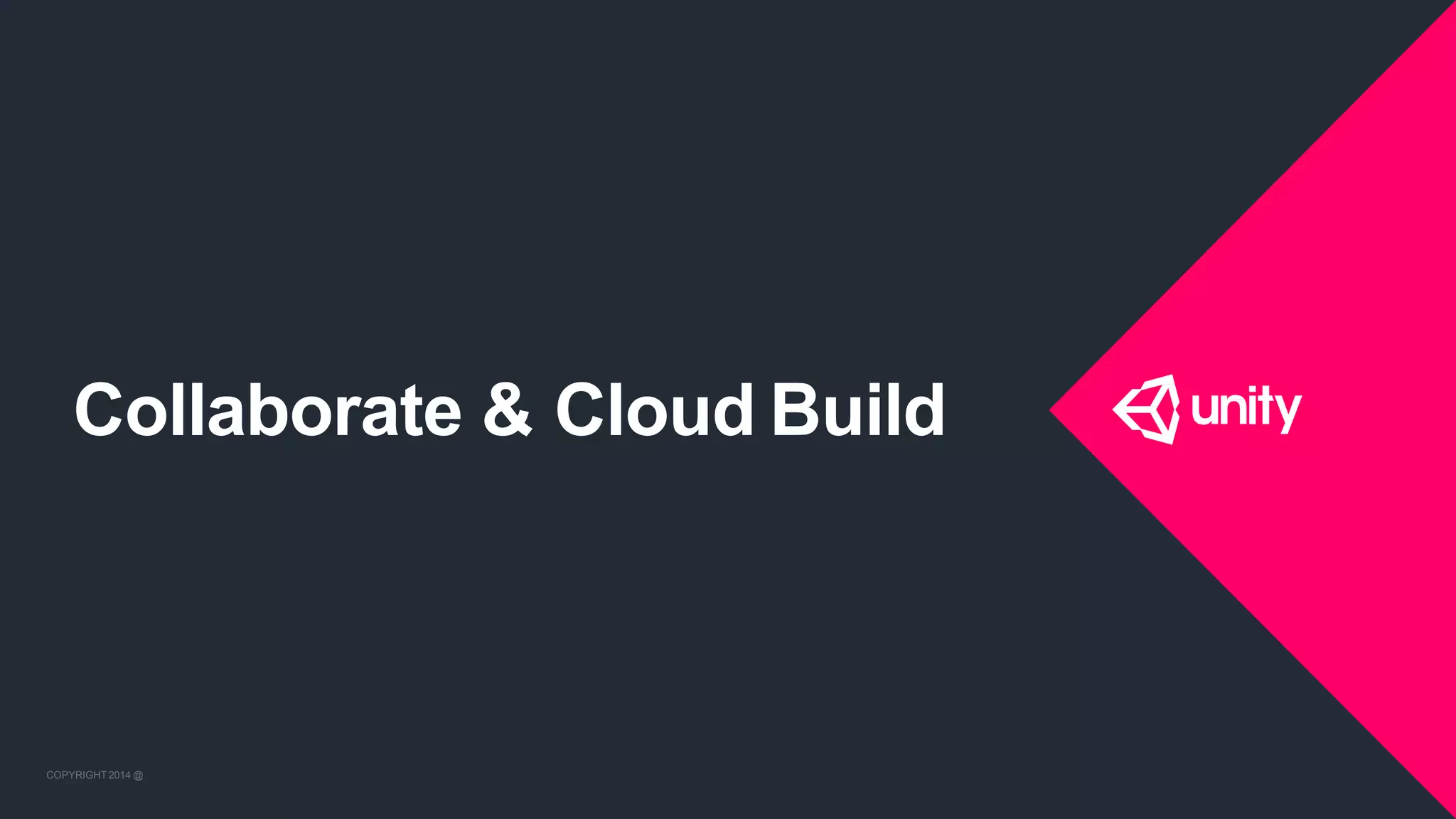 COPYRIGHT 2014 @ UNITYTECHNOLOGIES
Collaborate & Cloud Build
COPYRIGHT 2014 @ UNITYTECHNOLOGIES
 