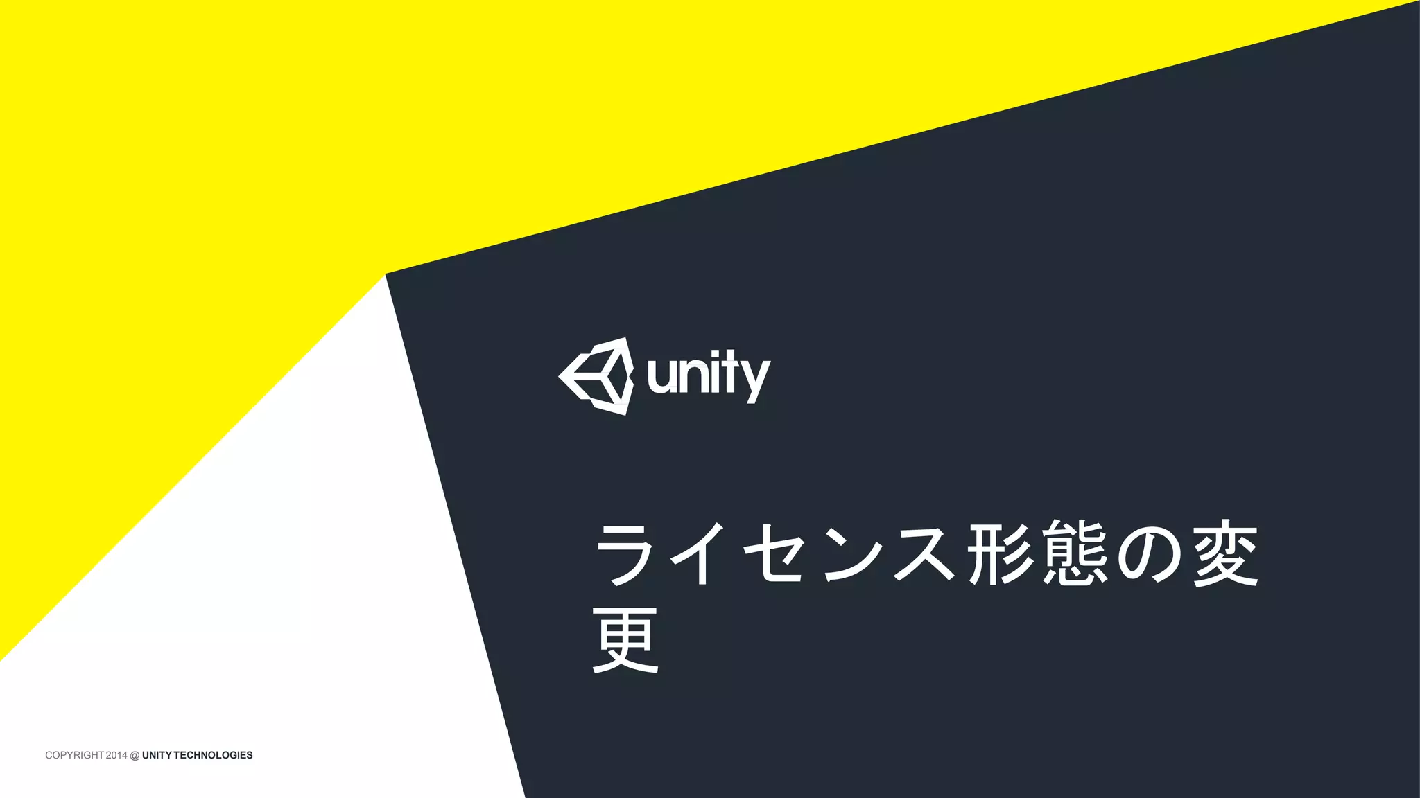 ライセンス形態の変
更
COPYRIGHT 2014 @ UNITYTECHNOLOGIES
 