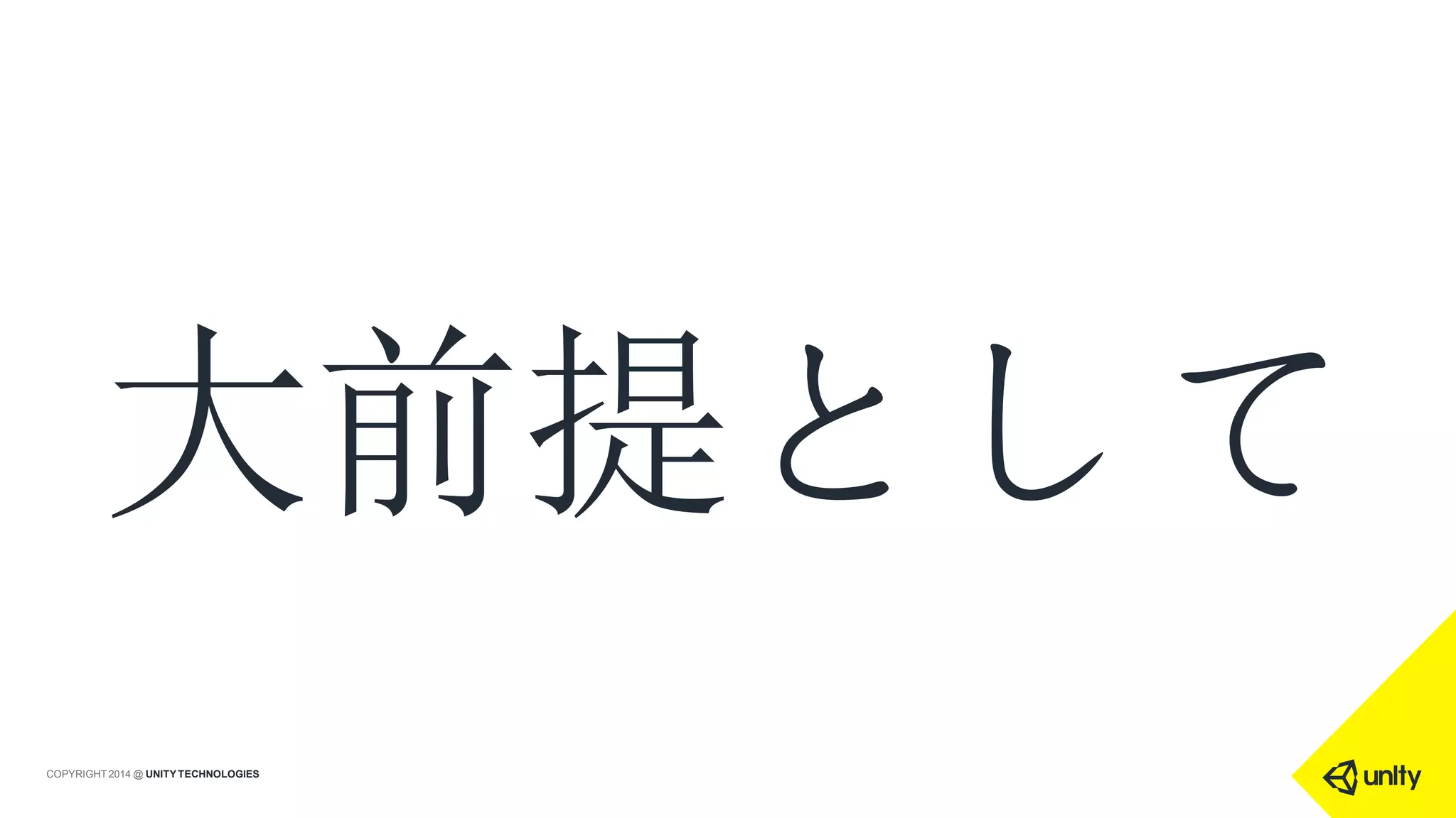 大前提として
COPYRIGHT 2014 @ UNITYTECHNOLOGIES
 