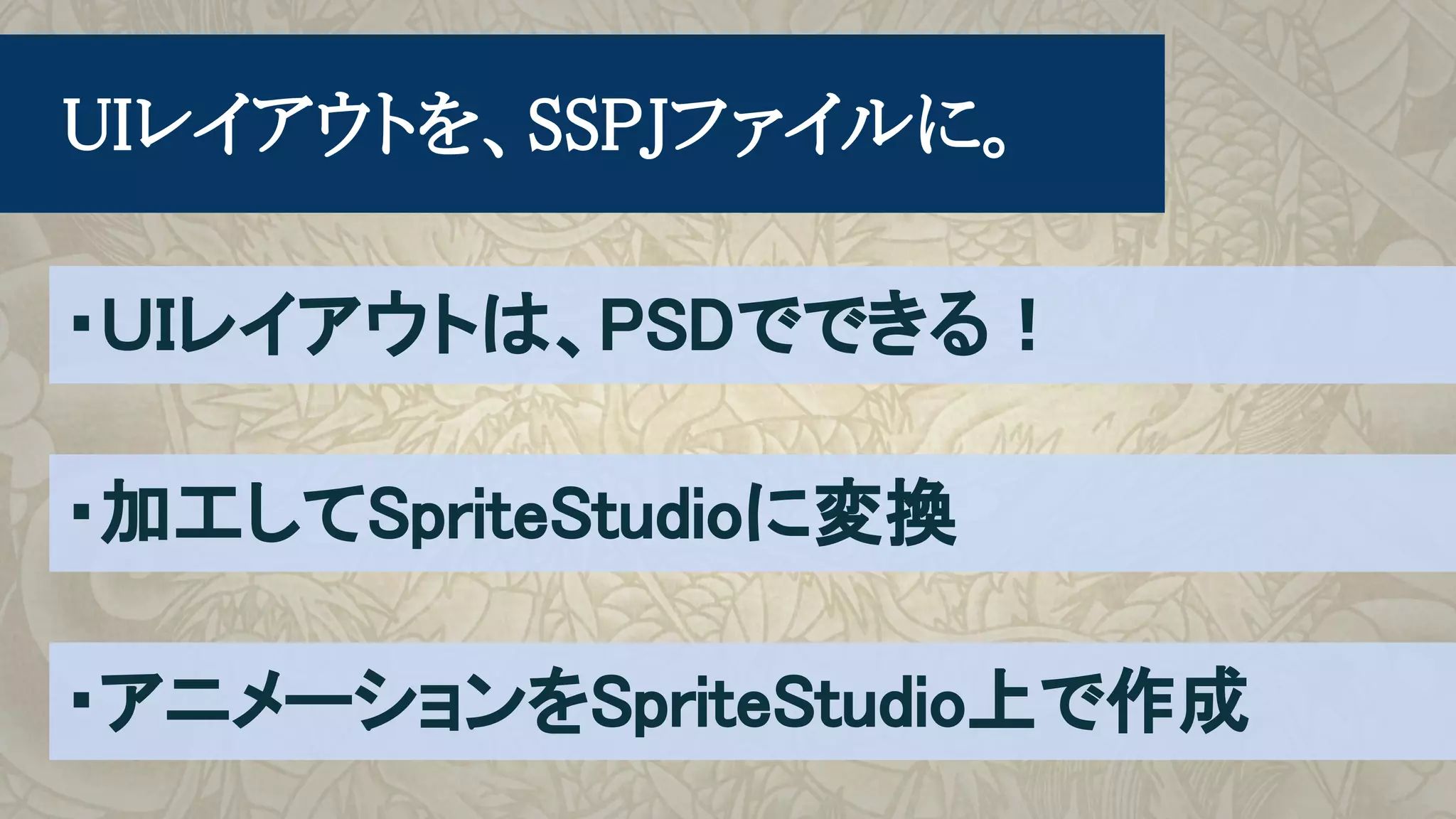　UIレイアウトを、SSPJファイルに。
・ＵＩレイアウトは、PSDでできる！
・加工してSpriteStudioに変換
・アニメーションをSpriteStudio上で作成
 