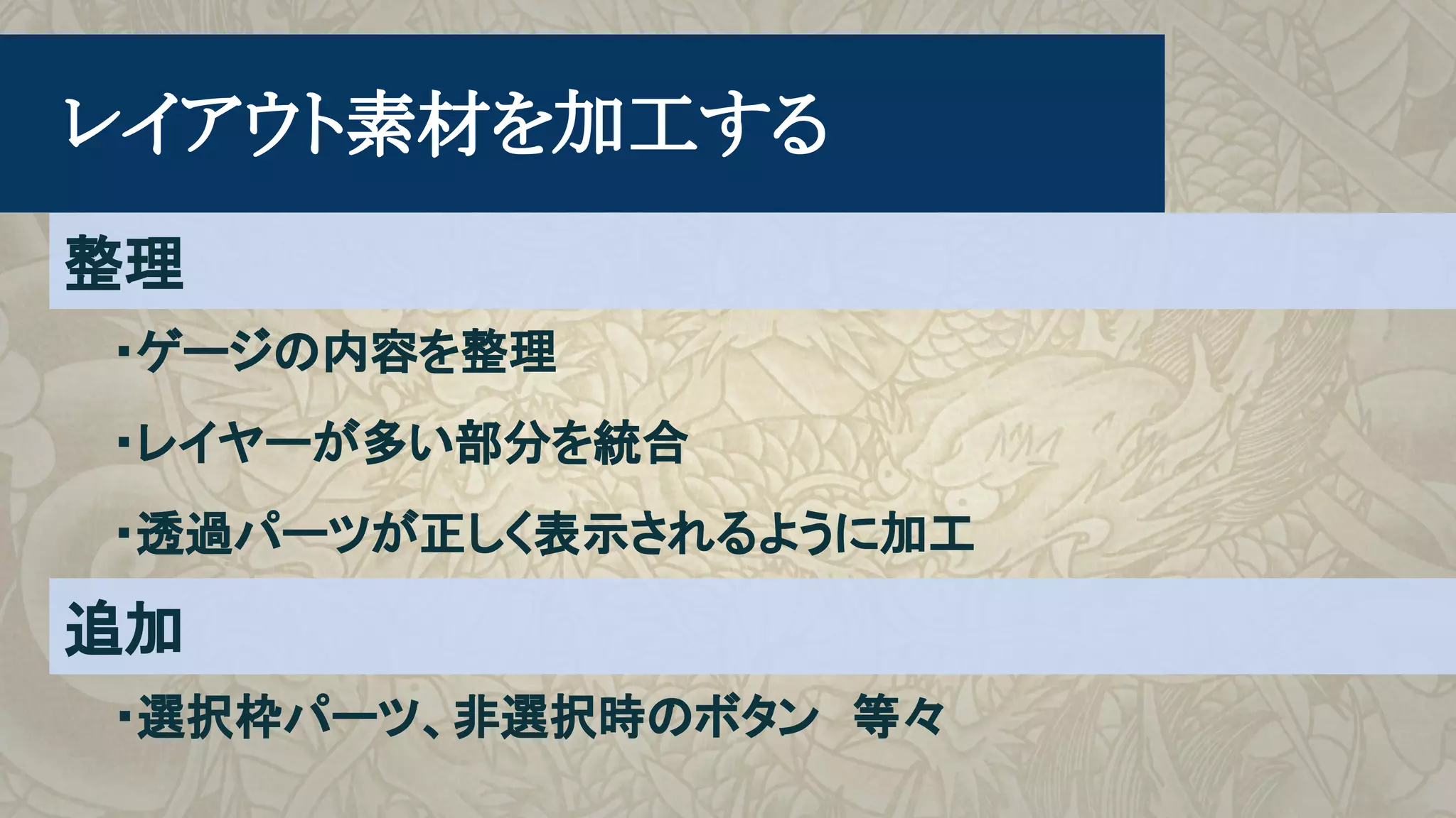 　レイアウト素材を加工する
・ゲージの内容を整理
・レイヤーが多い部分を統合
・透過パーツが正しく表示されるように加工
整理
追加
・選択枠パーツ、非選択時のボタン　等々
 