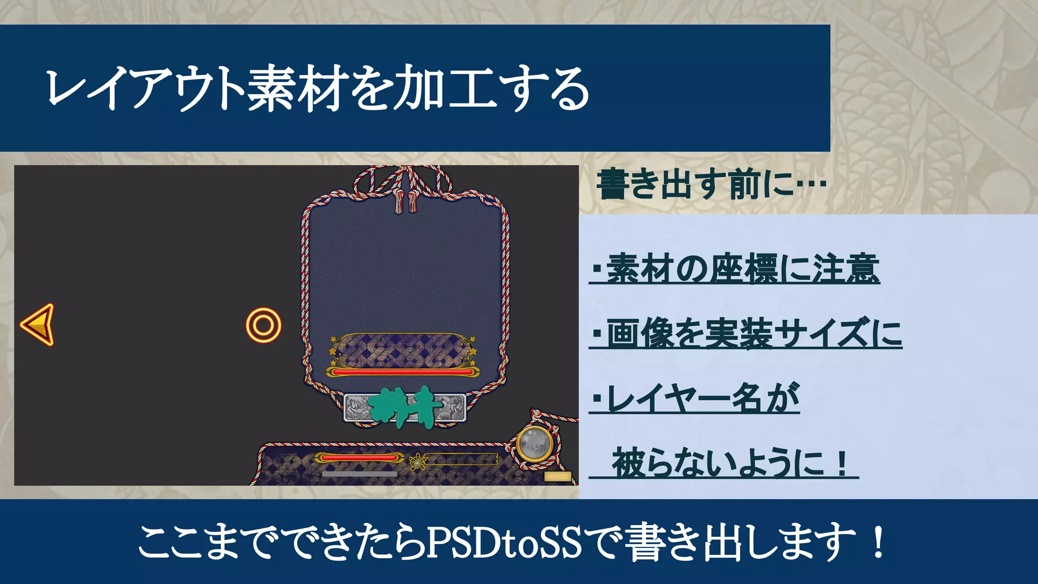 　レイアウト素材を加工する
ここまでできたらPSDtoSSで書き出します！
書き出す前に…
・素材の座標に注意
・画像を実装サイズに
・レイヤー名が
　被らないように！
 