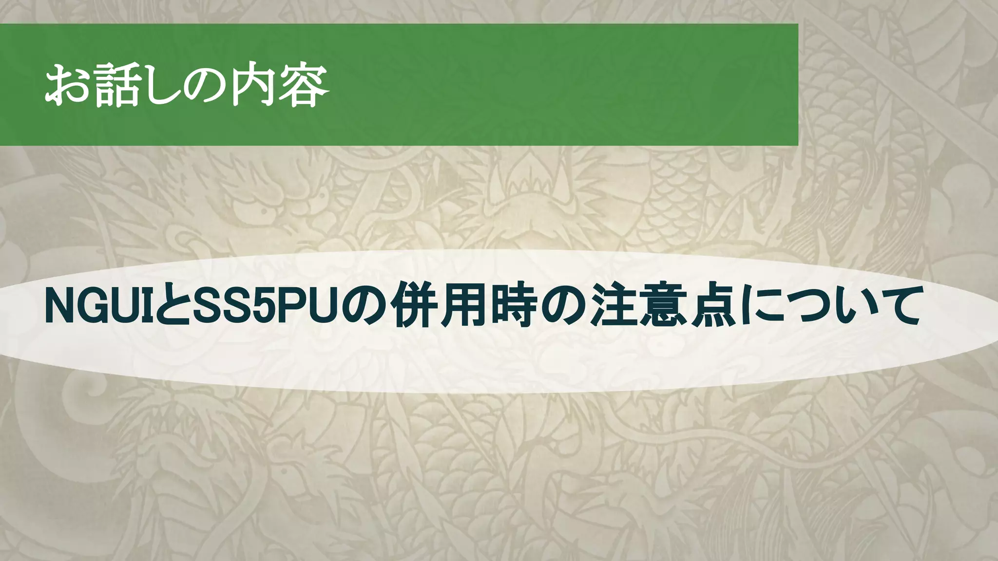 　お話しの内容
NGUIとSS5PUの併用時の注意点について
 