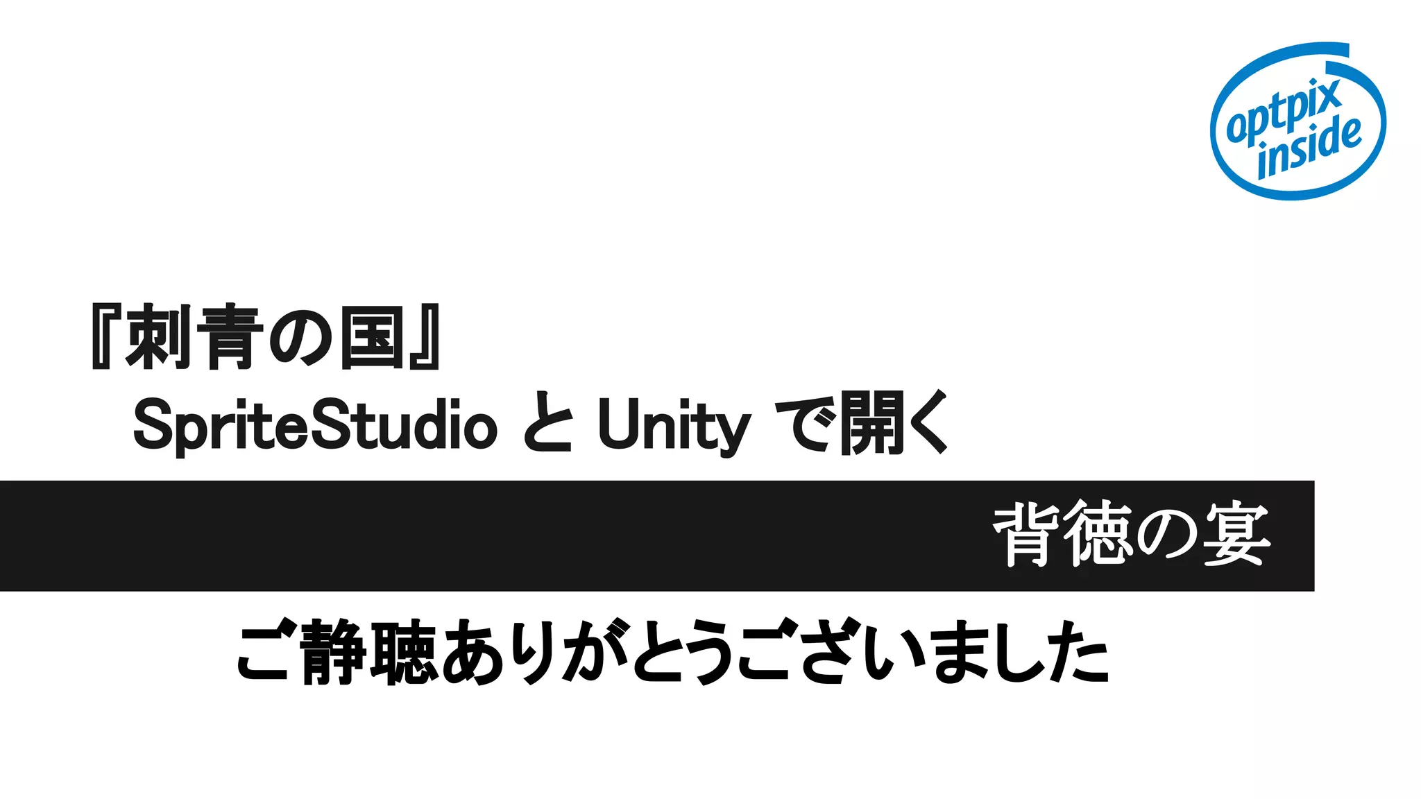 『刺青の国』
SpriteStudio と Unity で開く
背徳の宴
ご静聴ありがとうございました
 