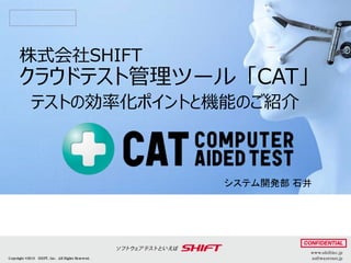 システム開発部 石井
株式会社SHIFT
クラウドテスト管理ツール「CAT」
テストの効率化ポイントと機能のご紹介
 