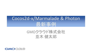 Cocos2d-x/Marmalade & Photon
最新事例
GMOクラウド株式会社
並木 健太郎
 