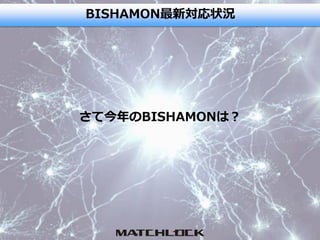 BISHAMON最新対応状況
さて今年のBISHAMONは？
 