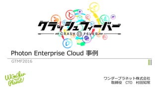 Photon Enterprise Cloud 事例
GTMF2016
ワンダープラネット株式会社
取締役 CTO 村⽥知常
 