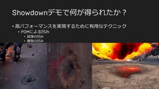 デモで何が得られたか？
• 高パフォーマンスを実現するために有用なテクニック
• による凹み
• 銃弾の凹み
• 爆発の凹み
 