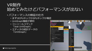 制作
始めてみたけどパフォーマンスが出ない
• パフォーマンスの検証の仕方
• まずは ネックか ネックか確認
• 機能が便利
• コンソールコマンド
「 」
• エディタの統計データの
「 」
 