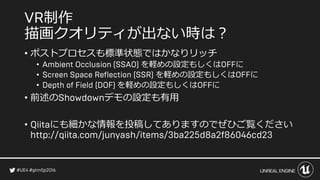 制作
描画クオリティが出ない時は？
• ポストプロセスも標準状態ではかなりリッチ
• を軽めの設定もしくは に
• を軽めの設定もしくは に
• を軽めの設定もしくは に
• 前述の デモの設定も有用
• にも細かな情報を投稿してありますのでぜひご覧ください
 
