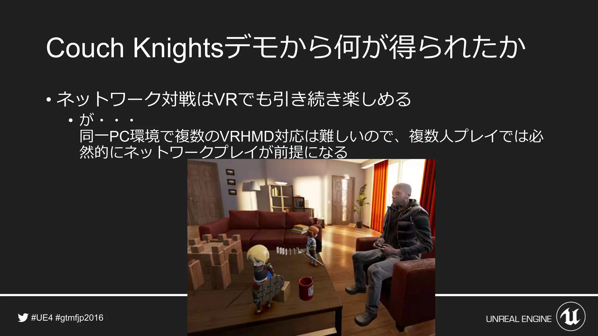 デモから何が得られたか
• ネットワーク対戦は でも引き続き楽しめる
• が・・・
同一 環境で複数の 対応は難しいので、複数人プレイでは必
然的にネットワークプレイが前提になる
 