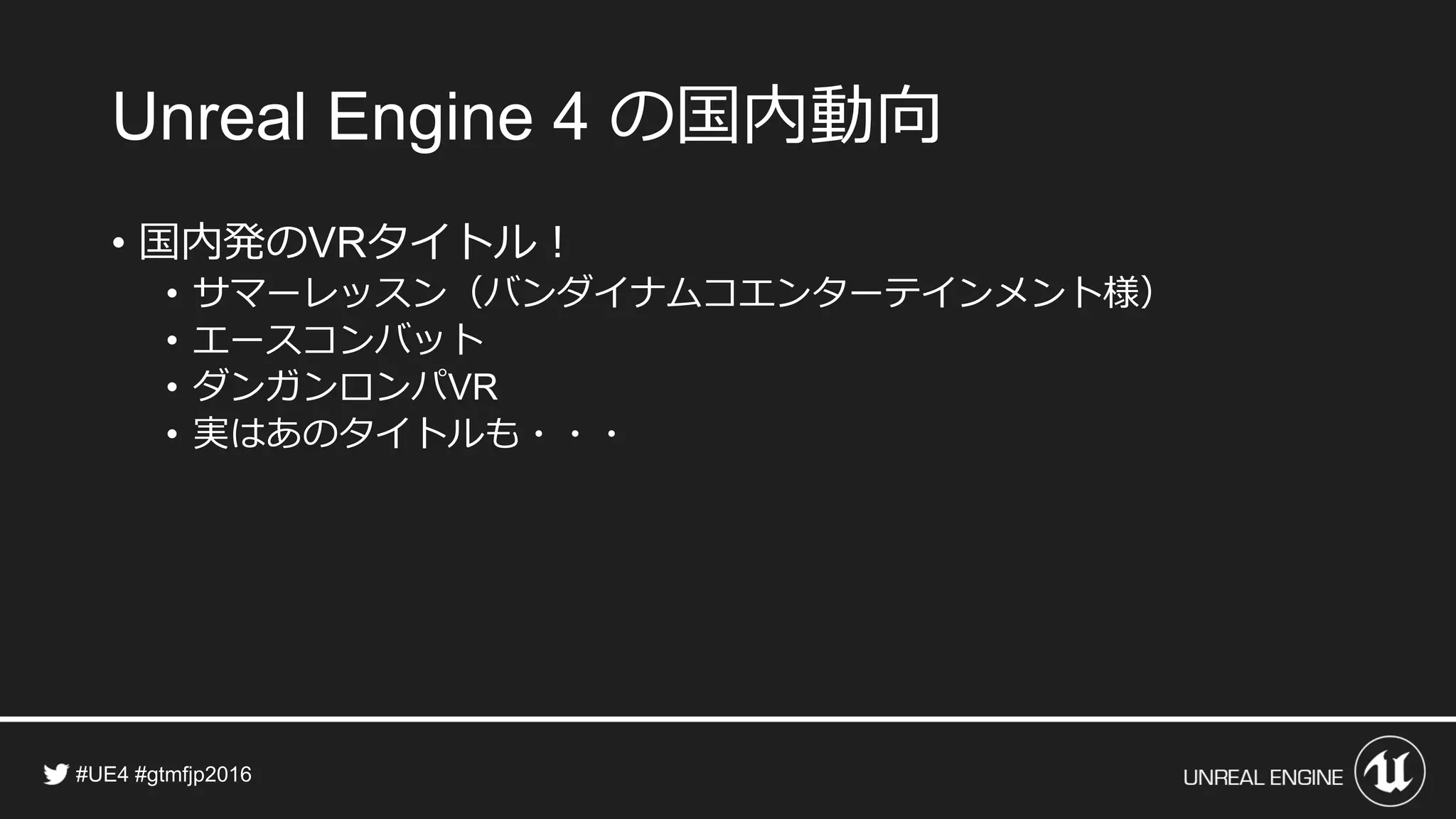 の国内動向
• 国内発の タイトル！
• サマーレッスン（バンダイナムコエンターテインメント様）
• エースコンバット
• ダンガンロンパ
• 実はあのタイトルも・・・
 