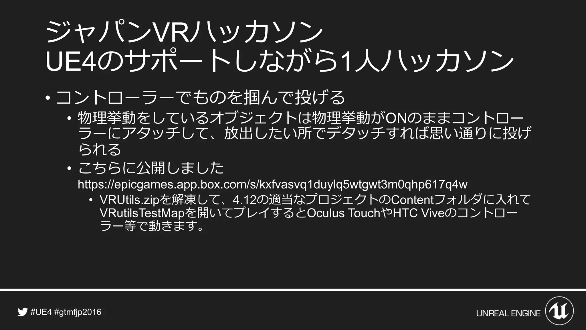 ジャパン ハッカソン
のサポートしながら 人ハッカソン
• コントローラーでものを掴んで投げる
• 物理挙動をしているオブジェクトは物理挙動が のままコントロー
ラーにアタッチして、放出したい所でデタッチすれば思い通りに投げ
られる
• こちらに公開しました
• を解凍して、 の適当なプロジェクトの フォルダに入れて
を開いてプレイすると や のコントロー
ラー等で動きます。
 