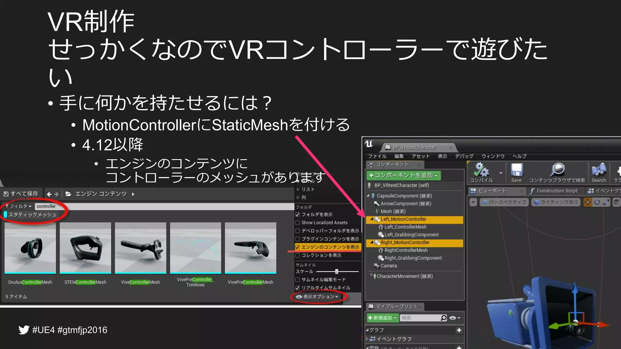 制作
せっかくなので コントローラーで遊びたい
• 手に何かを持たせるには？
• に を付ける
• 以降
• エンジンのコンテンツに
コントローラーのメッシュがあります
 
