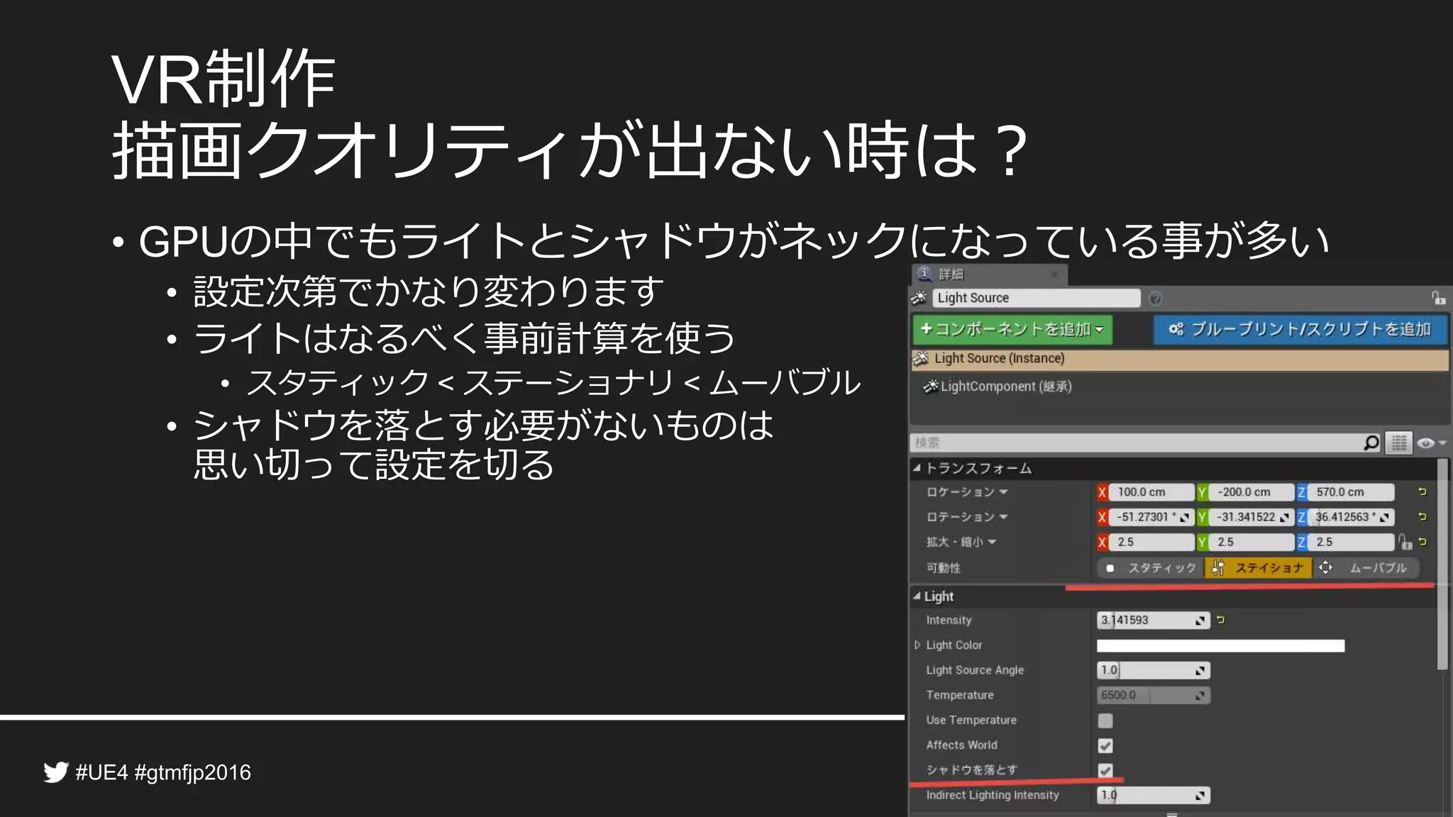制作
描画クオリティが出ない時は？
• の中でもライトとシャドウがネックになっている事が多い
• 設定次第でかなり変わります
• ライトはなるべく事前計算を使う
• スタティック ステーショナリ ムーバブル
• シャドウを落とす必要がないものは
思い切って設定を切る
 