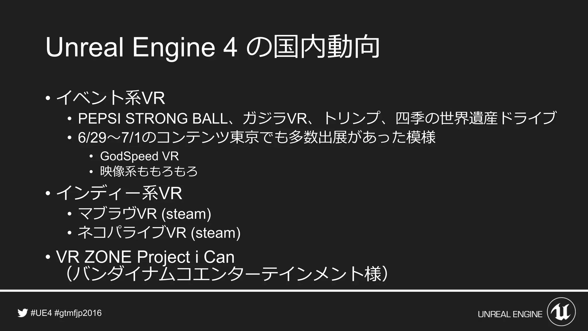 の国内動向
• イベント系
• 、ガジラ 、トリンプ、四季の世界遺産ドライブ
• ～ のコンテンツ東京でも多数出展があった模様
•
• 映像系ももろもろ
• インディー系
• マブラヴ
• ネコパライブ
•
（バンダイナムコエンターテインメント様）
 