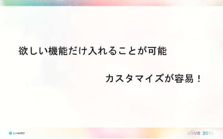 欲しい機能だけ入れることが可能
カスタマイズが容易！
 