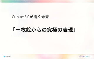 Cubism3.0が描く未来
「一枚絵からの究極の表現」
 