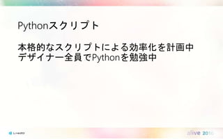 Pythonスクリプト
本格的なスクリプトによる効率化を計画中
デザイナー全員でPythonを勉強中
 