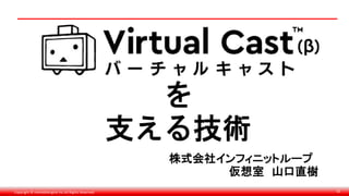 Copyright © monobitengine Inc.All Rights Reserved. 32
を
支える技術
株式会社インフィニットループ
仮想室 山口直樹
 