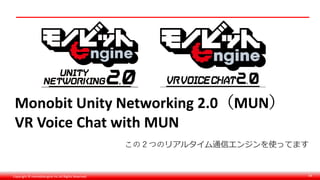 Copyright © monobitengine Inc.All Rights Reserved. 54
Monobit Unity Networking 2.0（MUN）
VR Voice Chat with MUN
この２つのリアルタイム通信エンジンを使ってます
 