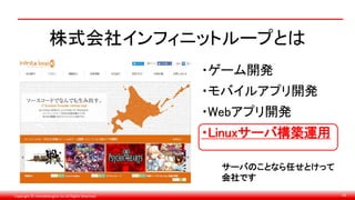 Copyright © monobitengine Inc.All Rights Reserved. 56
株式会社インフィニットループとは
・ゲーム開発
・モバイルアプリ開発
・Webアプリ開発
・Linuxサーバ構築運用
サーバのことなら任せとけって
会社です
 