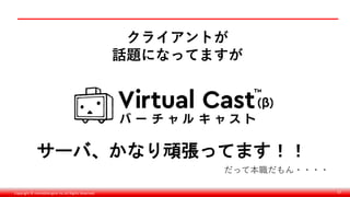 Copyright © monobitengine Inc.All Rights Reserved. 57
サーバ、かなり頑張ってます！！
クライアントが
話題になってますが
だって本職だもん・・・・
 