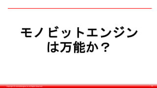 Copyright © monobitengine Inc.All Rights Reserved. 63
モノビットエンジン
は万能か？
 