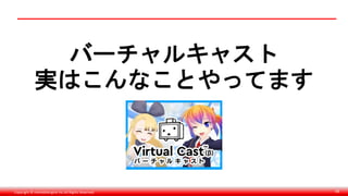 Copyright © monobitengine Inc.All Rights Reserved. 68
バーチャルキャスト
実はこんなことやってます
 