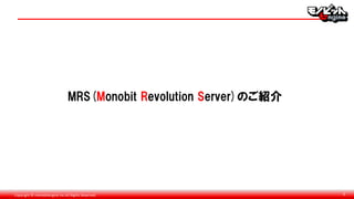 Copyright © monobitengine Inc.All Rights Reserved. 6
MRS(Monobit Revolution Server)のご紹介
 