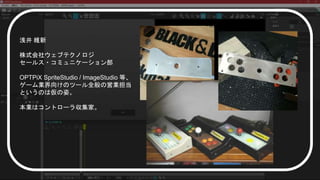 浅井 維新
株式会社ウェブテクノロジ
セールス・コミュニケーション部
OPTPiX SpriteStudio / ImageStudio 等、
ゲーム業界向けのツール全般の営業担当
というのは仮の姿。
本業はコントローラ収集家。
 