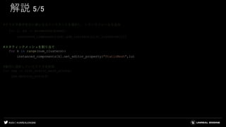 #UE4 | @UNREALENGINE
解説 5/5
#クラスタ番号を元に親となるインスタンスを選択し、トランスフォームを追加
for j, pd in enumerate(pred):
instanced_components[pd].add_instance(list_transform[j])
#スタティックメッシュを割り当て
for k in range(num_clusters):
instanced_components[k].set_editor_property("StaticMesh",lu)
#最初に選択していたアクタを削除
for lsm in list_static_mesh_actors:
lsm.destroy_actor()
 