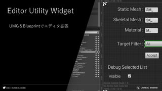 #UE4 | @UNREALENGINE
Editor Utility Widget
UMG＆Blueprintでエディタ拡張
 