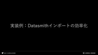 #UE4 | @UNREALENGINE
実装例：Datasmithインポートの効率化
 