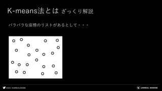 #UE4 | @UNREALENGINE
K-means法とは ざっくり解説
バラバラな座標のリストがあるとして・・・
 