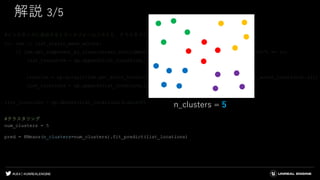 #UE4 | @UNREALENGINE
解説 3/5
#インスタンスに追加するトランスフォームリストと、クラスタリングに使うための位置リストを作成
for lsm in list_static_mesh_actors:
if lsm.get_component_by_class(unreal.StaticMeshComponent).get_editor_property("StaticMesh") == lu:
list_transform = np.append(list_transform,lsm.get_actor_transform())
location = np.array([[lsm.get_actor_location().x,lsm.get_actor_location().y,lsm.get_actor_location().z]])
list_locations = np.append(list_locations,location,axis=0)
list_locations = np.delete(list_locations,0,axis=0)
#クラスタリング
num_clusters = 5
pred = KMeans(n_clusters=num_clusters).fit_predict(list_locations)
n_clusters = 5
 