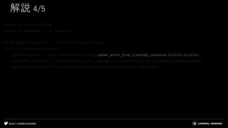 #UE4 | @UNREALENGINE
解説 4/5
#コンポーネントのリストを作成
instanced_components = np.array([])
#クラスタ毎にアクタをスポーン、コンポーネントをリストに入れる
for i in range(num_clusters):
instanced_actor = unreal.EditorLevelLibrary.spawn_actor_from_class(bp_instance,(0,0,0),(0,0,0))
instanced_component = instanced_actor.get_component_by_class(unreal.InstancedStaticMeshComponent)
instanced_components = np.append(instanced_components,instanced_component)
 
