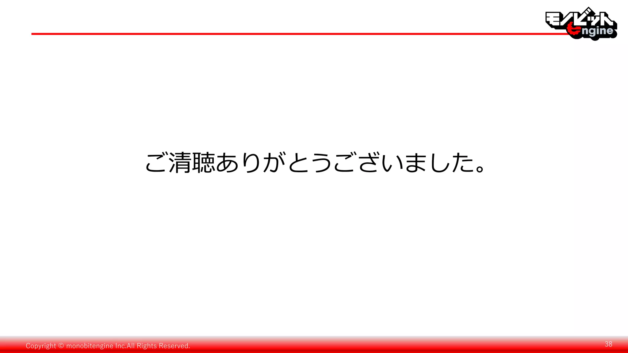 Copyright © monobitengine Inc.All Rights Reserved. 38
ご清聴ありがとうございました。
 