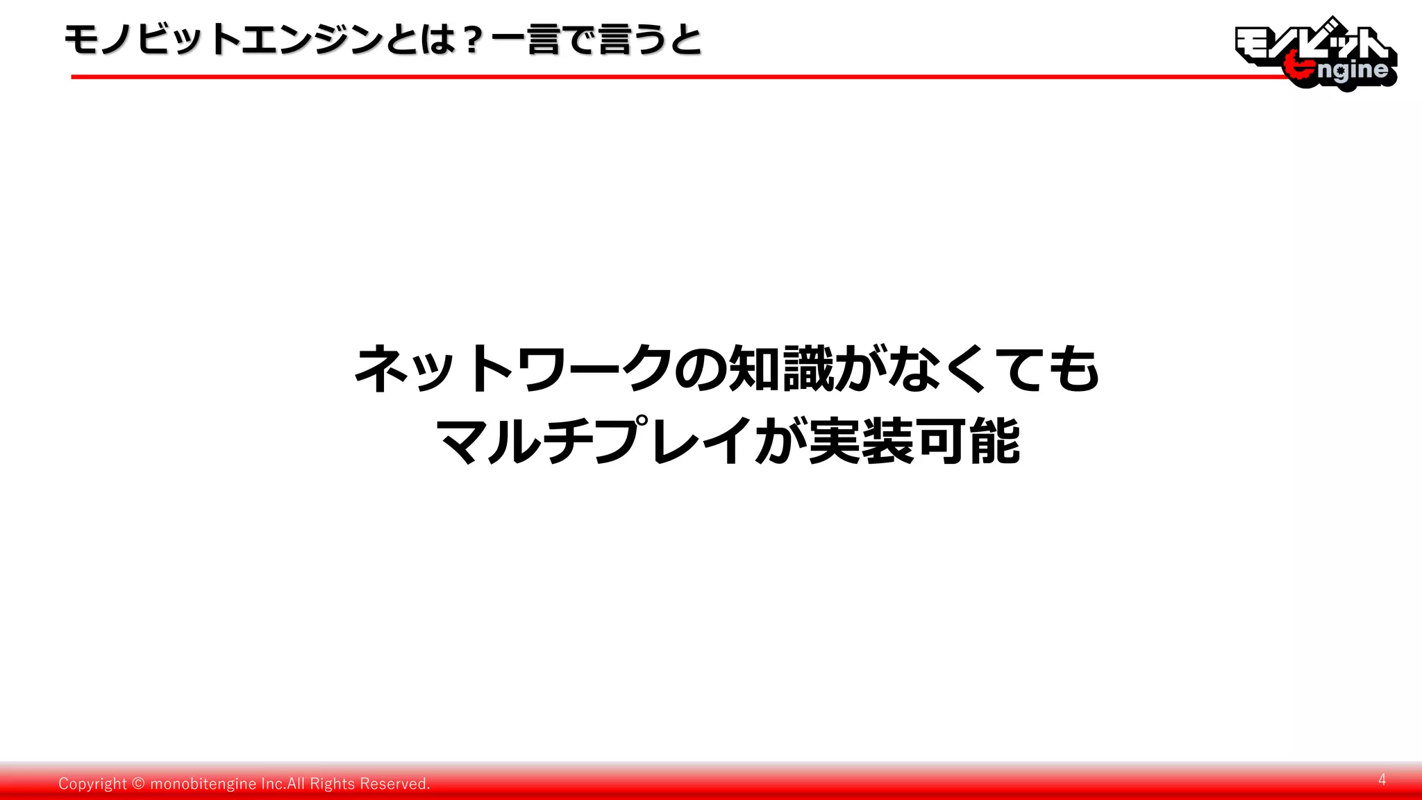 Copyright © monobitengine Inc.All Rights Reserved. 4
ネットワークの知識がなくても
マルチプレイが実装可能
モノビットエンジンとは？一言で言うと
 