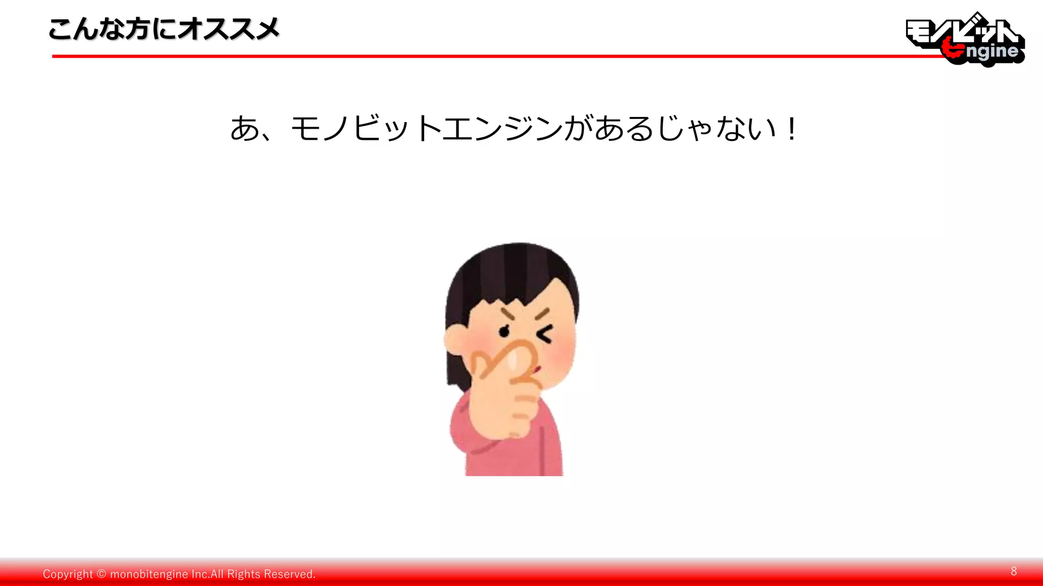 Copyright © monobitengine Inc.All Rights Reserved. 8
こんな方にオススメ
あ、モノビットエンジンがあるじゃない！
 