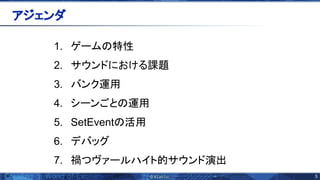 5 
1. ゲーム 特性
2. サウンドにおける課題
3. バンク運用
4. シーンごと 運用
5. SetEvent 活用
6. デバッグ
7. 禍つヴァールハイト的サウンド演出
アジェンダ 
 