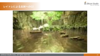 ©Silicon Studio Corp., all rights reserved. 22
レイトレによる反射へのGI
 