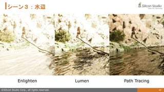 48
©Silicon Studio Corp., all rights reserved.
シーン３：水辺
Enlighten Lumen Path Tracing
 