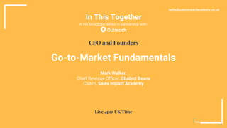 In This Together
Go-to-Market Fundamentals
Mark Walker,
Chief Revenue Officer, Student Beans
Coach, Sales Impact Academy
hello@salesimpactacademy.co.uk
CEO and Founders
Live 4pm UK Time
A live broadcast series in partnership with:
 