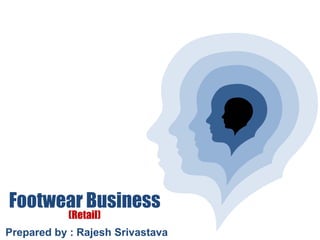Footwear Business
(Retail)
Prepared by : Rajesh Srivastava
 