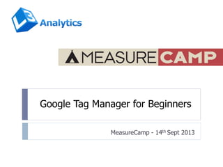 Google Tag Manager for Beginners
MeasureCamp - 14th Sept 2013
 