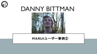 MARUIユーザー事例②
DANNY BITTMAN
 