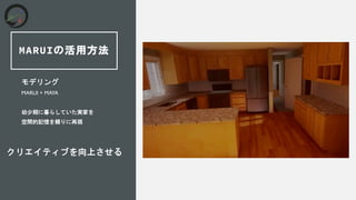 MARUIの活用方法
モデリング
MARUI + MAYA
幼少期に暮らしていた実家を
空間的記憶を頼りに再現
クリエイティブを向上させる
 